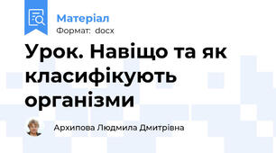 Урок. Навіщо та як класифікують організми