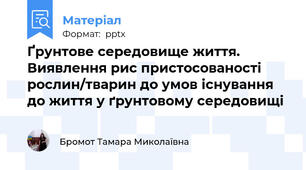 Ґрунтове середовище життя. Виявлення рис пристосованості рослин/тварин до умов існування до життя у ґрунтовому середовищі