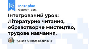 Інтегрований урок: Літературне читання, образотворче мистецтво, трудове навчання.