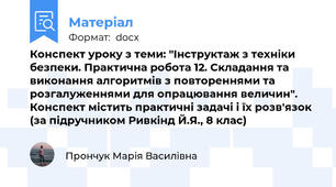Конспект уроку з теми: "Інструктаж з техніки безпеки. Практична робота 12. Складання та виконання алгоритмів з повтореннями та розгалуженнями для опрацювання величин". Конспект містить практичні задачі і їх розв'язок (за підручником Ривкінд Й.Я., 8 клас)