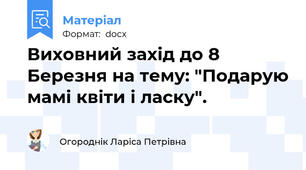 Виховний захід до 8 Березня на тему: "Подарую мамі квіти і ласку".