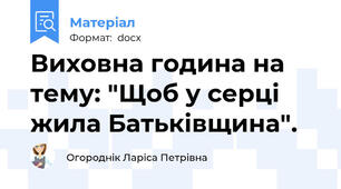 Виховна година на тему: "Щоб у серці жила Батьківщина".