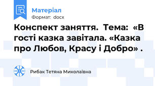 Конспект заняття.  Тема:  «В гості казка завітала. «Казка про Любов, Красу і Добро» .