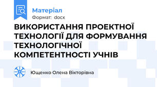 ВИКОРИСТАННЯ ПРОЕКТНОЇ ТЕХНОЛОГІЇ ДЛЯ ФОРМУВАННЯ ТЕХНОЛОГІЧНОЇ КОМПЕТЕНТНОСТІ УЧНІВ