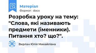 Розробка уроку на тему: "Слова, які називають предмети (іменники). Питання хто? що?".