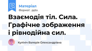Взаємодія тіл. Сила. Графічне зображення і рівнодійна сил.