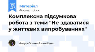 Комплексна підсумкова робота з теми "Не здаватися у життєвих випробуваннях"