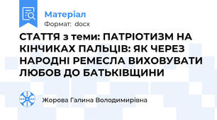 СТАТТЯ з теми: ПАТРІОТИЗМ НА КІНЧИКАХ ПАЛЬЦІВ: ЯК ЧЕРЕЗ НАРОДНІ РЕМЕСЛА ВИХОВУВАТИ ЛЮБОВ ДО БАТЬКІВЩИНИ