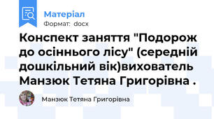 Конспект заняття "Подорож до осіннього лісу" (середній дошкільний вік)вихователь Манзюк Тетяна Григорівна .