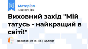 Виховний захід "Мій татусь - найкращий в світі!"