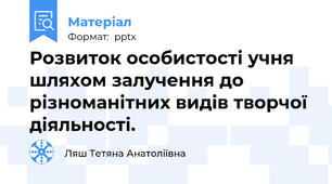 Розвиток особистості учня шляхом залучення до різноманітних видів творчої діяльності.