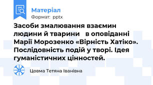 Засоби змалювання взаємин людини й тварини 	в оповіданні Марії Морозенко «Вірність Хатіко». Послідовність подій у творі. Ідея гуманістичних цінностей.