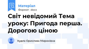 Світ невідомий Тема уроку: Пригода перша. Дорогою ціною