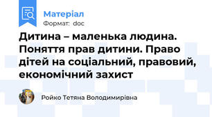 Дитина – маленька людина. Поняття прав дитини. Право дітей на соціальний, правовий, економічний захист
