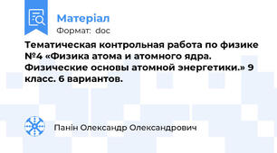 Тематическая контрольная работа по физике №4 «Физика атома и атомного ядра. Физические основы атомной энергетики.» 9 класс. 6 вариантов.