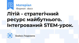Літій - стратегічний ресурс майбутнього. Інтегрований STEM-урок.