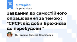 Завдання до самостійного опрацювання за темою :  "СРСР: від доби Брежнєва до перебудови "