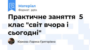 Практичне заняття  5 клас "світ вчора і сьогодні"