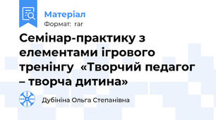 Семінар-практику з елементами ігрового тренінгу  «Творчий педагог  – творча дитина»