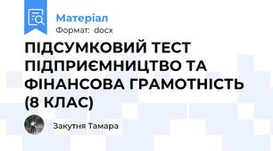 ПІДСУМКОВИЙ ТЕСТ ПІДПРИЄМНИЦТВО ТА ФІНАНСОВА ГРАМОТНІСТЬ (8 КЛАС)