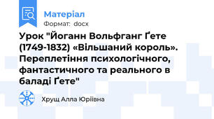 Урок "Йоганн Вольфганг Ґете (1749-1832) «Вільшаний король». Переплетіння психологічного, фантастичного та реального в баладі Ґете"
