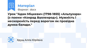 Урок "Адам Міцкевич (1798-1855) «Альпухара» (з поеми «Конрад Валленрод»). Мужність і нескореність перед ворогом як провідна думка балади."