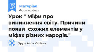 Урок " Міфи про виникнення світу. Причини появи  схожих елементів у міфах різних народів."