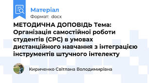 МЕТОДИЧНА ДОПОВІДЬ Тема: Організація самостійної роботи студентів (СРС) в умовах дистанційного навчання з інтеграцією інструментів штучного інтелекту