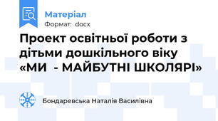 Проект освітньої роботи з дітьми дошкільного віку «МИ  - МАЙБУТНІ ШКОЛЯРІ»