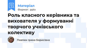 Роль класного керівника та вихователя у формуванні творчого учнівського колективу