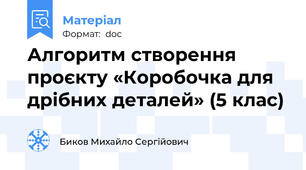 Алгоритм створення проєкту «Коробочка для дрібних деталей» (5 клас)