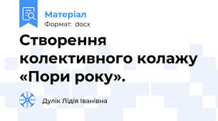 Створення колективного колажу  «Пори року».