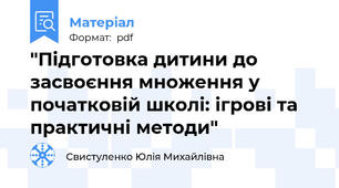 "Підготовка дитини до засвоєння множення у початковій школі: ігрові та практичні методи"