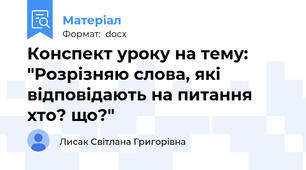 Конспект уроку на тему: "Розрізняю слова, які відповідають на питання хто? що?"