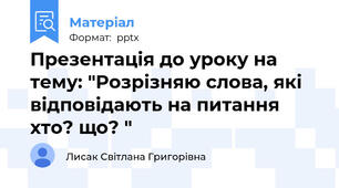 Презентація до уроку на тему: "Розрізняю слова, які відповідають на питання хто? що? "