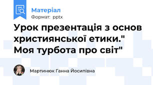 Урок презентація з основ християнської етики." Моя турбота про світ"