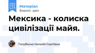 Мексика - колиска цивілізації майя.