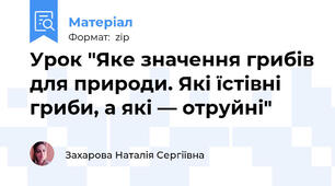 Урок "Яке значення грибів для природи. Які їстівні гриби, а які — отруйні"