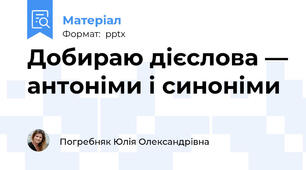 Добираю дієслова — антоніми і синоніми