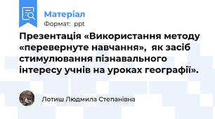 Презентація «Використання методу «перевернуте навчання»,  як засіб стимулювання пізнавального інтересу учнів на уроках географії».