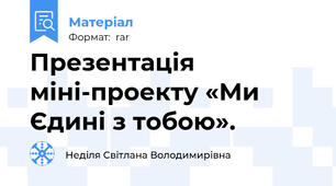 Презентація міні-проекту «Ми Єдині з тобою».