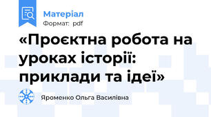«Проєктна робота на уроках історії: приклади та ідеї»