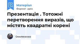 Презентація . Тотожні перетворення виразів, що містять квадратні корені