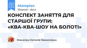 КОНСПЕКТ ЗАНЯТТЯ ДЛЯ СТАРШОЇ ГРУПИ:  «КВА-КВА-ШОУ НА БОЛОТІ»