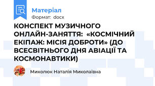 КОНСПЕКТ МУЗИЧНОГО ОНЛАЙН-ЗАНЯТТЯ:  «КОСМІЧНИЙ ЕКІПАЖ: МІСІЯ ДОБРОТИ» (ДО ВСЕСВІТНЬОГО ДНЯ АВІАЦІЇ ТА КОСМОНАВТИКИ)