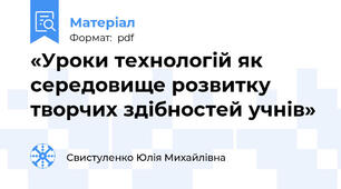 «Уроки технологій як середовище розвитку творчих здібностей учнів»