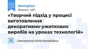«Творчий підхід у процесі виготовлення декоративно-ужиткових виробів на уроках технологій»