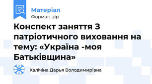 Конспект заняття З патріотичного виховання на тему: «Україна -моя Батьківщина»