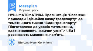 НУШ. МАТЕМАТИКА Презинтація "Розв яжи приклади і дізнайся назву традспорту" до тематичного тижня "Види транспорту" Підготовлено до уроків математики, вдосконалюють навички усної лічби і розвивають мислення, пам’ять.
