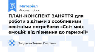 ПЛАН-КОНСПЕКТ ЗАНЯТТЯ для роботи з дітьми з особливими освітніми потребами «Світ моїх емоцій: від пізнання до гармонії»